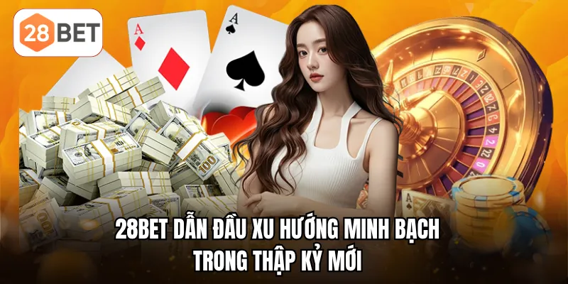 28BET dẫn đầu xu hướng minh bạch trong thập kỷ mới 