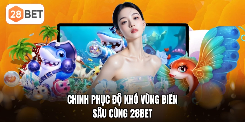 Chinh phục độ khó vùng biển sâu cùng 28BET