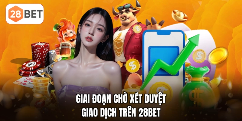 Giai đoạn chờ xét duyệt giao dịch trên 28BET
