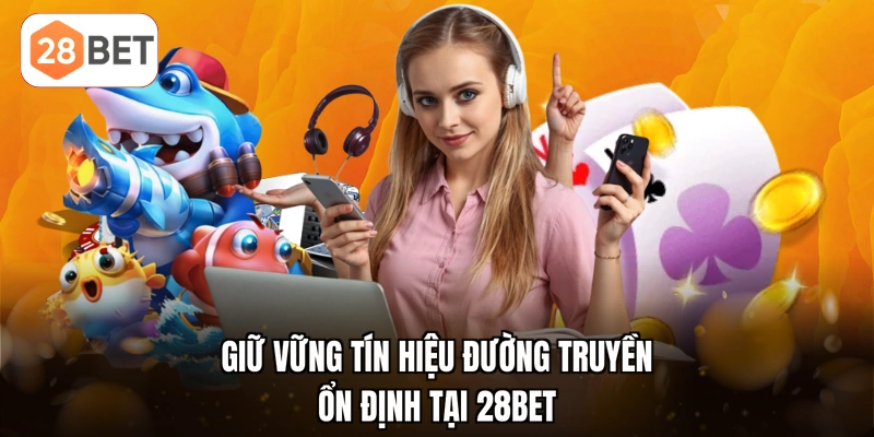 Giữ vững tín hiệu đường truyền ổn định tại 28BET