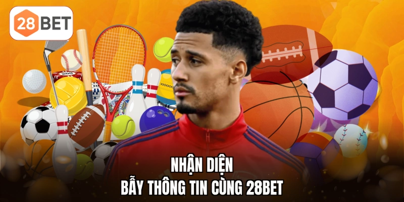 Nhận diện bẫy thông tin cùng 28BET