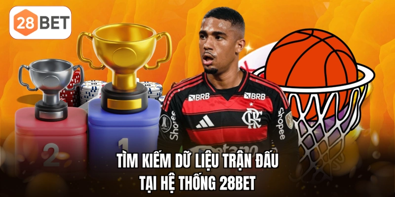 Tìm kiếm dữ liệu trận đấu tại hệ thống 28BET