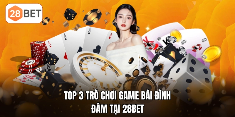 Top 3 trò chơi game bài đình đám tại 28BET